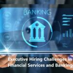 Executive Hiring Challenges in Financial Services and Banking